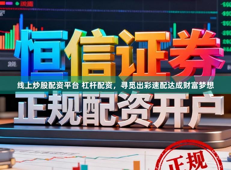 线上炒股配资平台 杠杆配资，寻觅出彩速配达成财富梦想