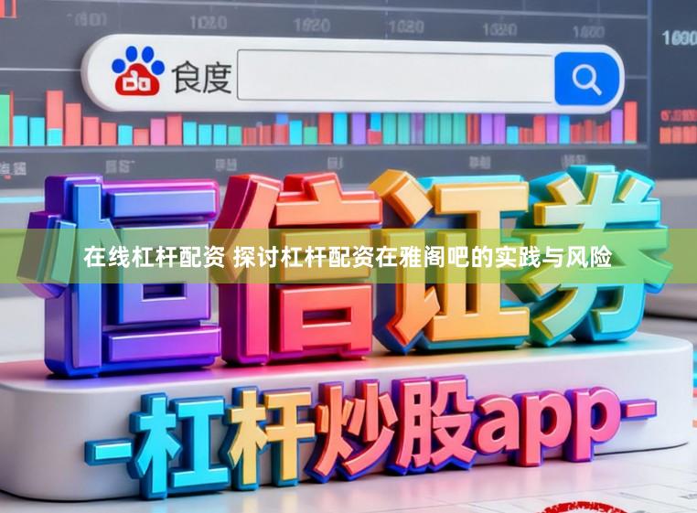 在线杠杆配资 探讨杠杆配资在雅阁吧的实践与风险
