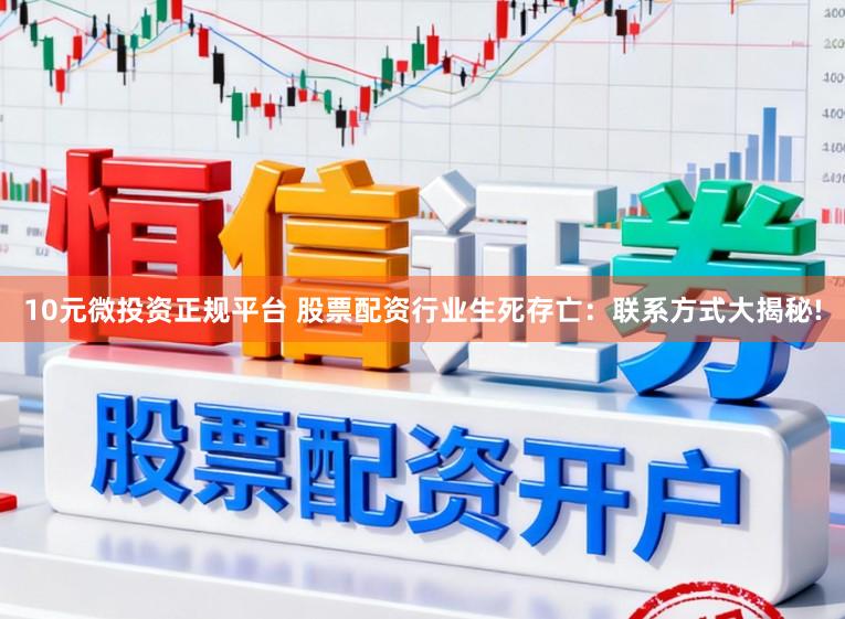 10元微投资正规平台 股票配资行业生死存亡：联系方式大揭秘!