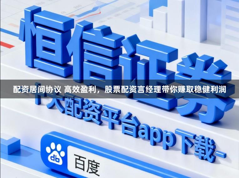 配资居间协议 高效盈利,股票配资言经理带你赚取稳健利润