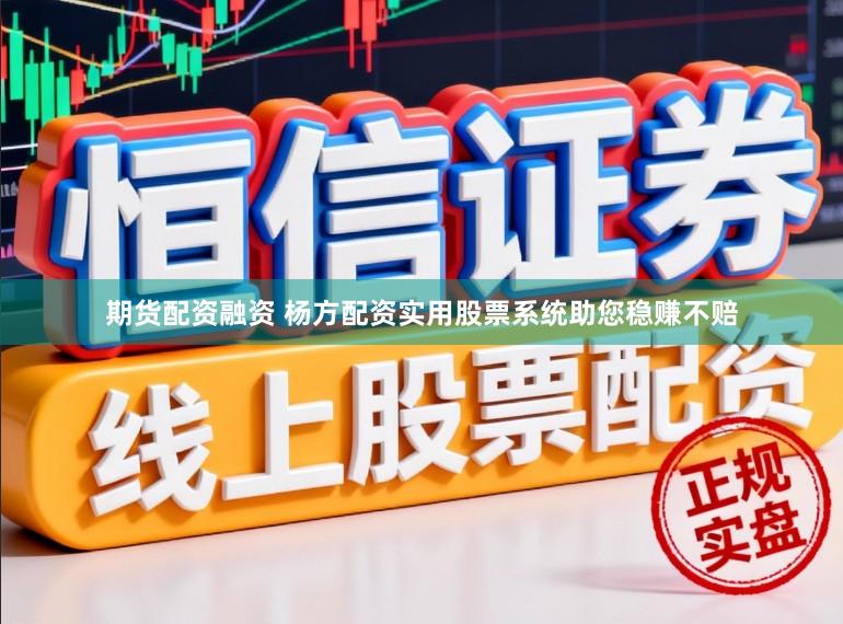 期货配资融资 杨方配资实用股票系统助您稳赚不赔