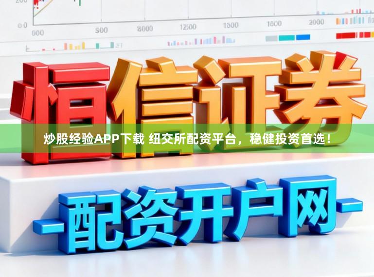 炒股经验APP下载 纽交所配资平台,稳健投资首选!