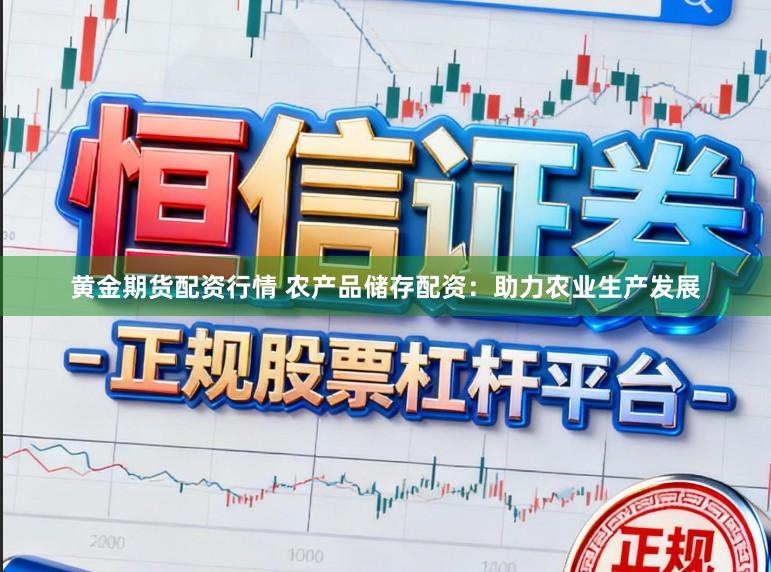 黄金期货配资行情 农产品储存配资：助力农业生产发展