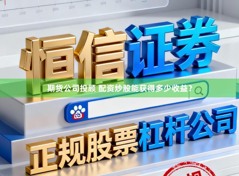 期货公司投顾 配资炒股能获得多少收益？