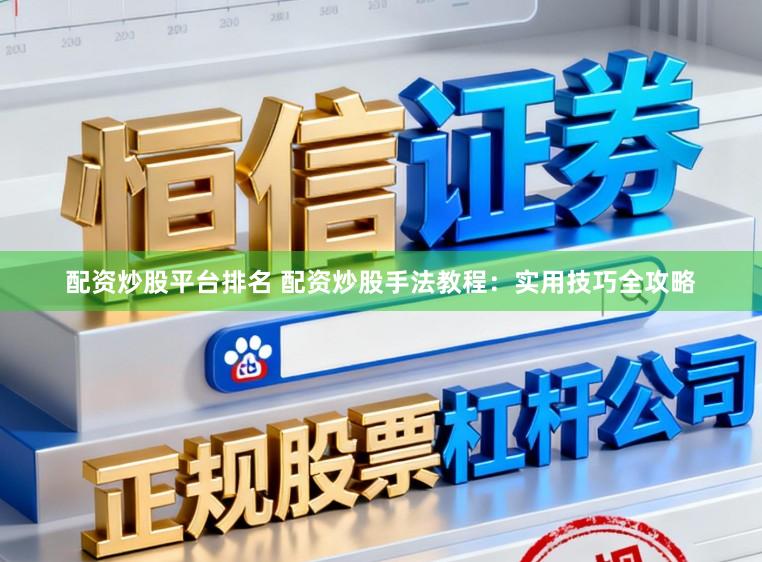 配资炒股平台排名 配资炒股手法教程：实用技巧全攻略