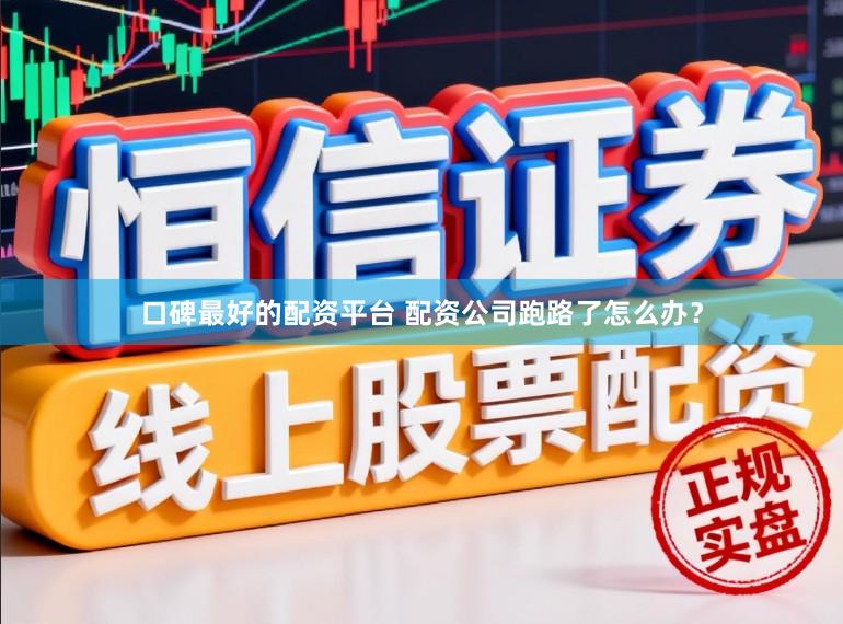 口碑最好的配资平台 配资公司跑路了怎么办？