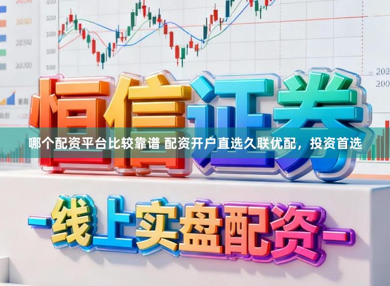 哪个配资平台比较靠谱 配资开户直选久联优配，投资首选