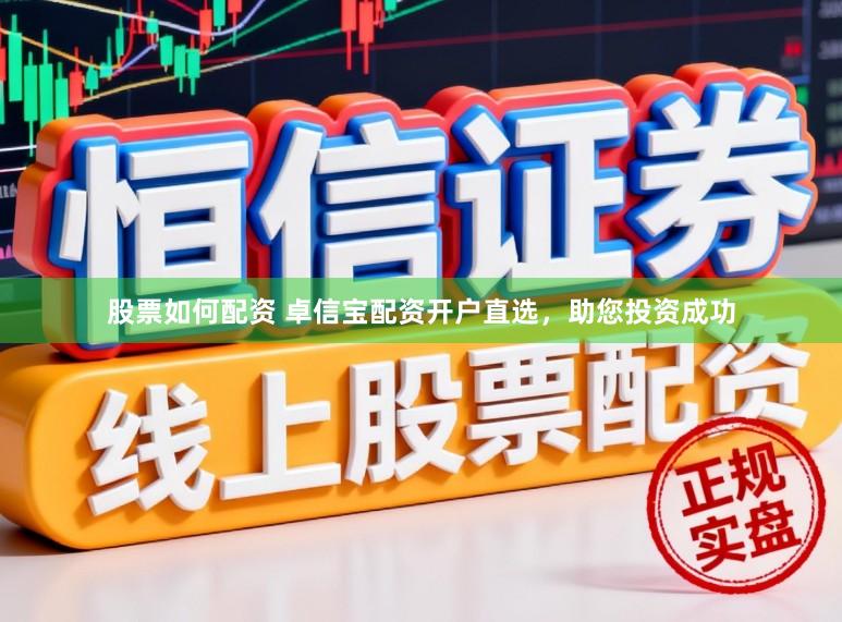 股票如何配资 卓信宝配资开户直选，助您投资成功