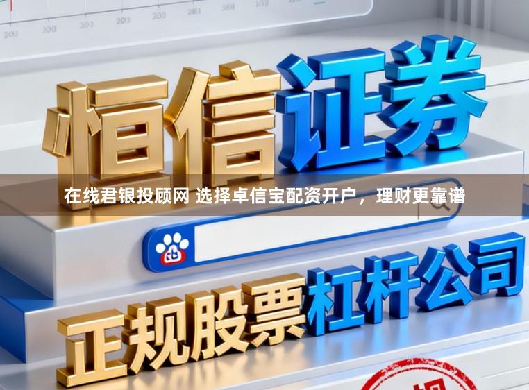 在线君银投顾网 选择卓信宝配资开户,理财更靠谱