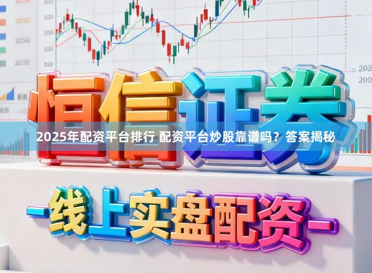 2025年配资平台排行 配资平台炒股靠谱吗？答案揭秘
