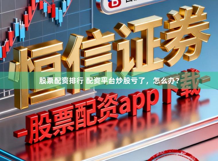 股票配资排行 配资平台炒股亏了，怎么办？