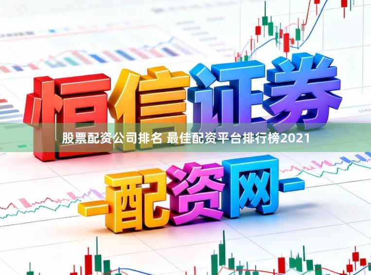 股票配资公司排名 最佳配资平台排行榜2021