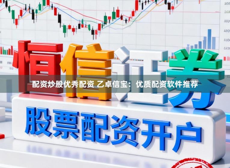 配资炒股优秀配资 乙卓信宝:优质配资软件推荐