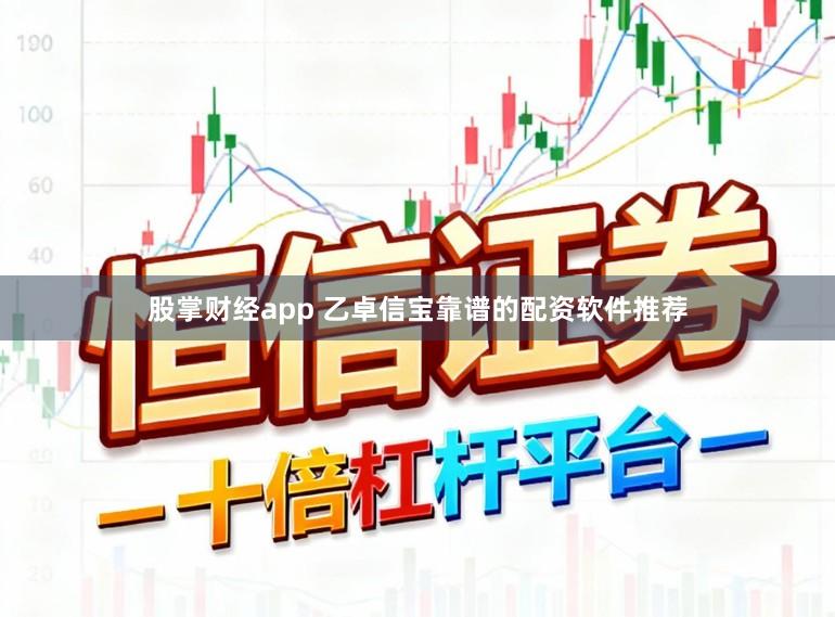 股掌财经app 乙卓信宝靠谱的配资软件推荐
