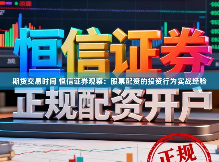 期货交易时间 恒信证券观察：股票配资的投资行为实战经验