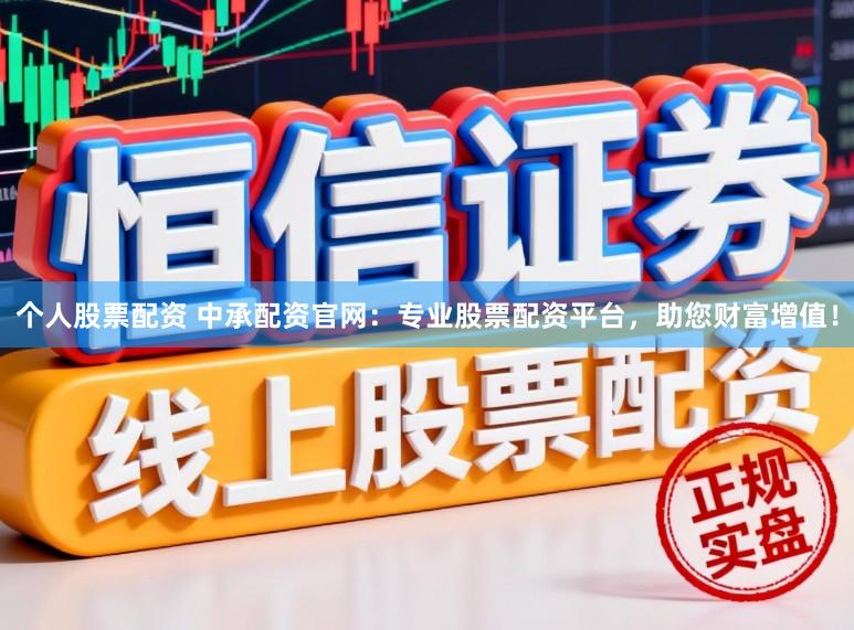 个人股票配资 中承配资官网：专业股票配资平台，助您财富增值！