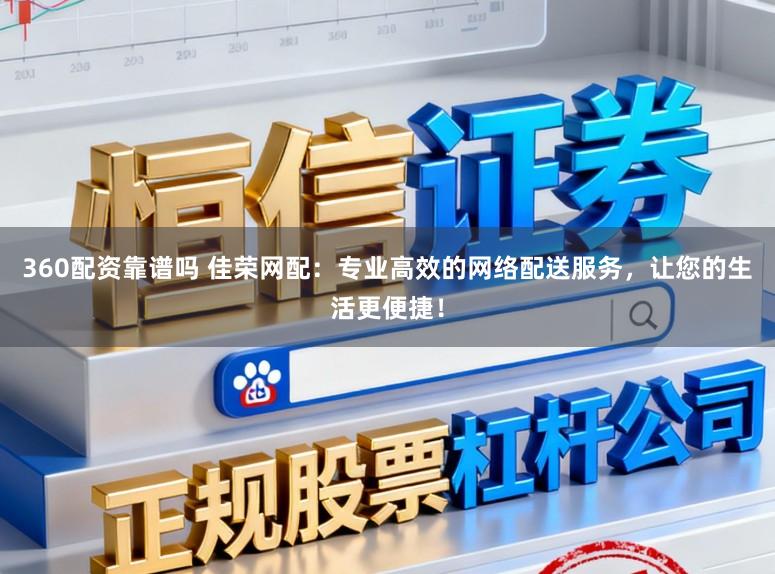 360配资靠谱吗 佳荣网配：专业高效的网络配送服务，让您的生活更便捷！