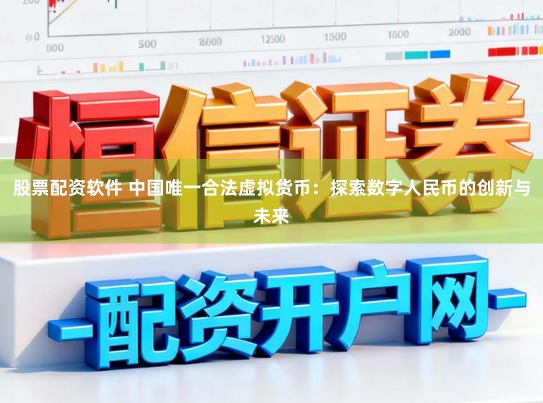 股票配资软件 中国唯一合法虚拟货币：探索数字人民币的创新与未来