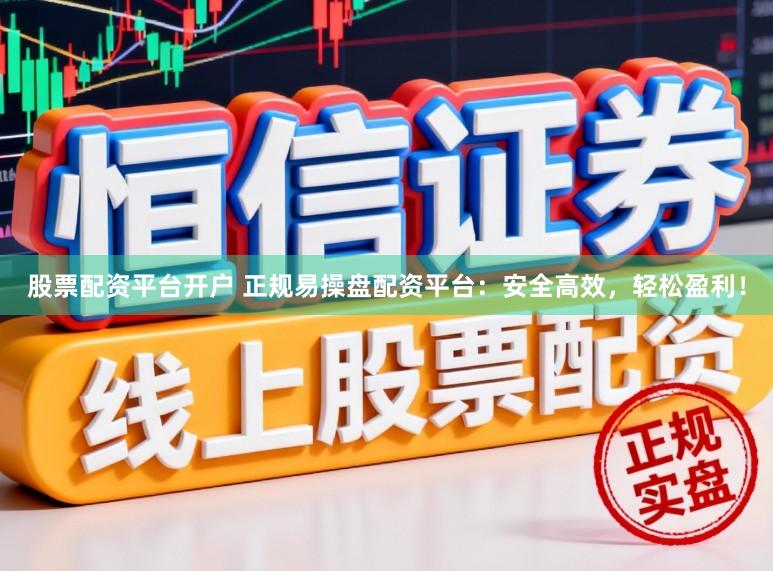 股票配资平台开户 正规易操盘配资平台：安全高效，轻松盈利！