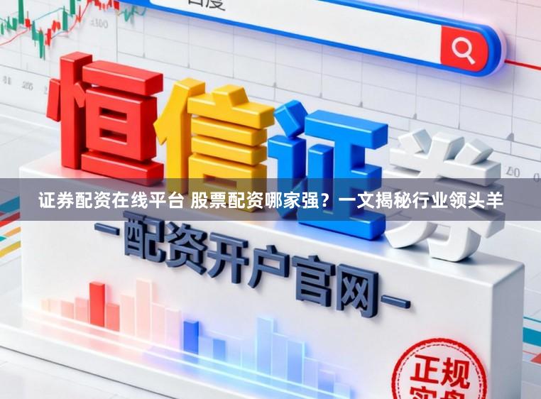 证券配资在线平台 股票配资哪家强？一文揭秘行业领头羊
