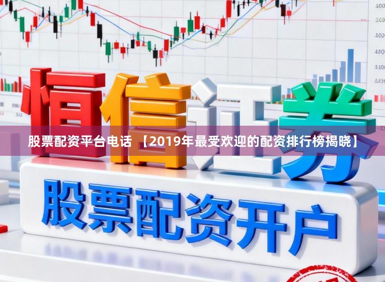 股票配资平台电话 【2019年最受欢迎的配资排行榜揭晓】