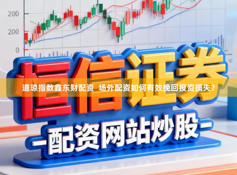 道琼指数鑫东财配资  场外配资如何有效挽回投资损失？