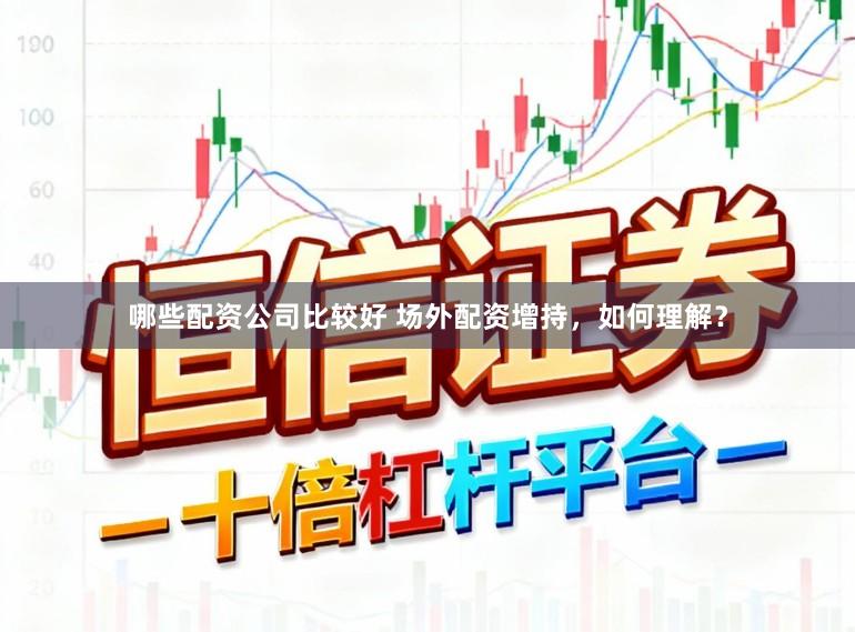 哪些配资公司比较好 场外配资增持，如何理解？