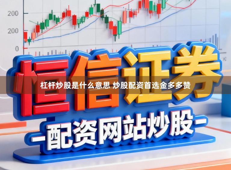 杠杆炒股是什么意思 炒股配资首选金多多赞