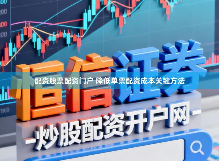 配资股票配资门户 降低单票配资成本关键方法