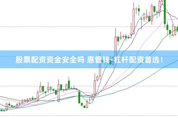 股票配资资金安全吗 惠管钱-杠杆配资首选！