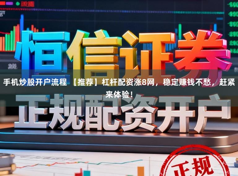 手机炒股开户流程 【推荐】杠杆配资涨8网，稳定赚钱不愁，赶紧来体验！