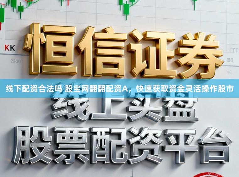 线下配资合法吗 股宝网翻翻配资A，快速获取资金灵活操作股市