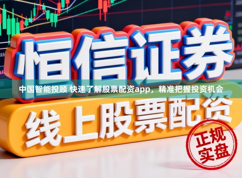 中国智能投顾 快速了解股票配资app，精准把握投资机会