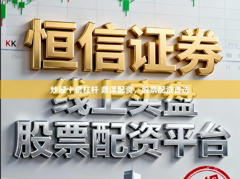 炒股十倍杠杆 鼎泽配资，股票配资首选