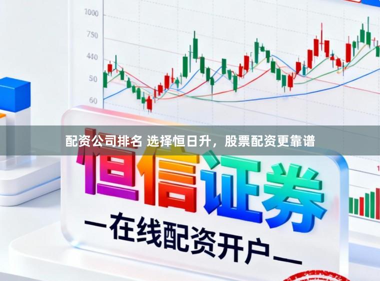 配资公司排名 选择恒日升，股票配资更靠谱