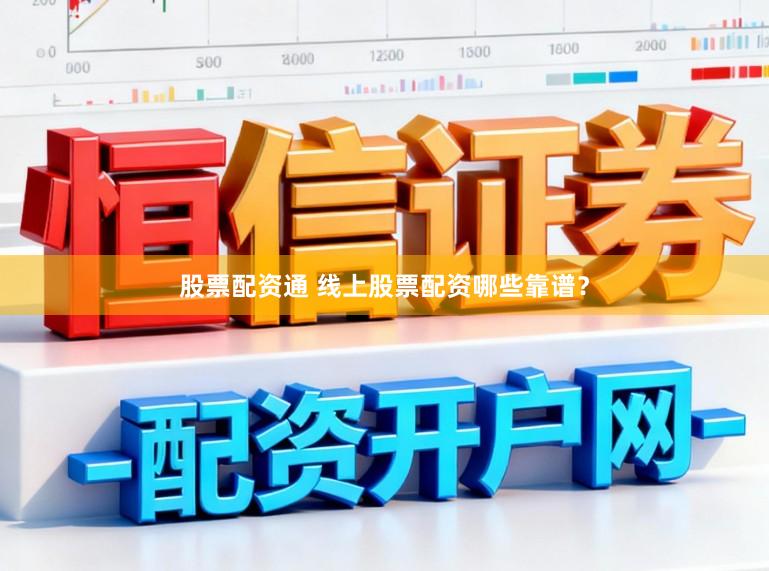 股票配资通 线上股票配资哪些靠谱？