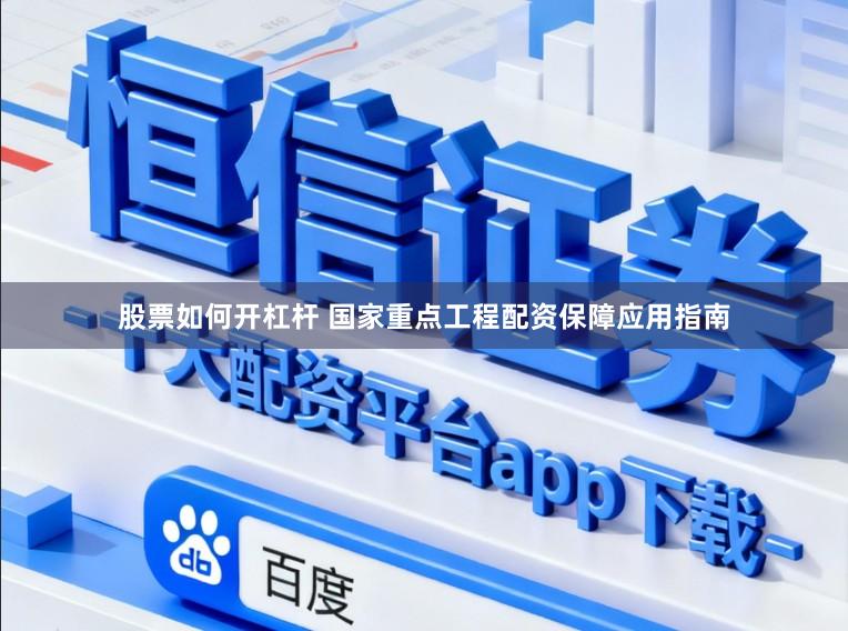 股票如何开杠杆 国家重点工程配资保障应用指南