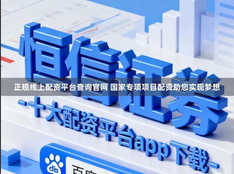 正规线上配资平台查询官网 国家专项项目配资助您实现梦想