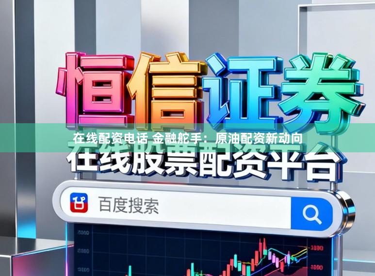 在线配资电话 金融舵手：原油配资新动向