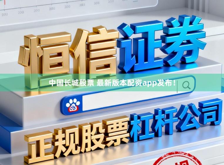 中国长城股票 最新版本配资app发布！