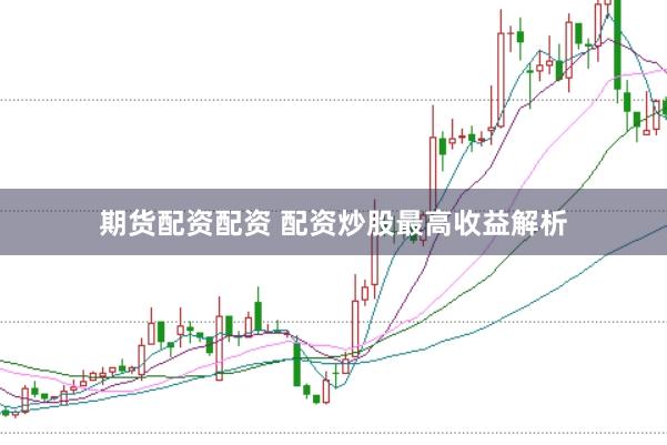 期货配资配资 配资炒股最高收益解析