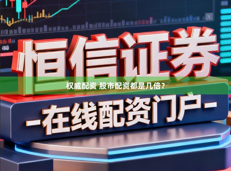 权威配资 股市配资都是几倍?