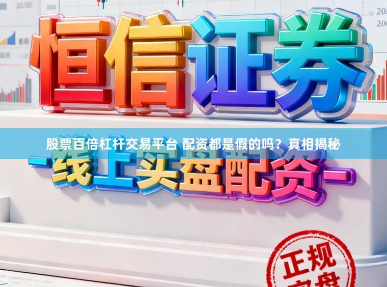 股票百倍杠杆交易平台 配资都是假的吗？真相揭秘