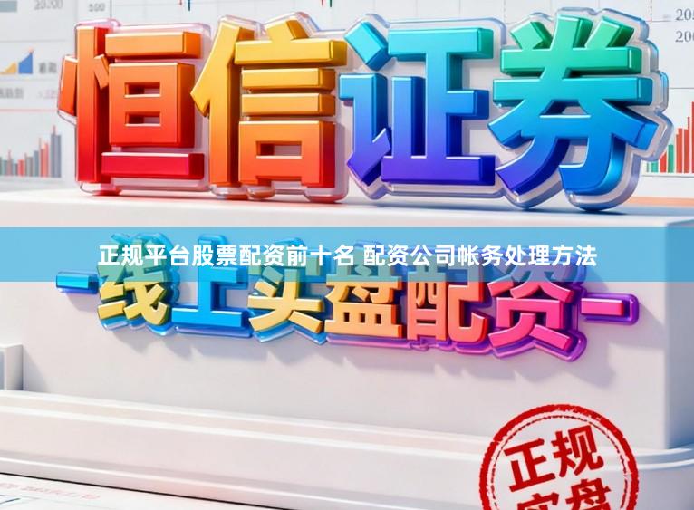 正规平台股票配资前十名 配资公司帐务处理方法