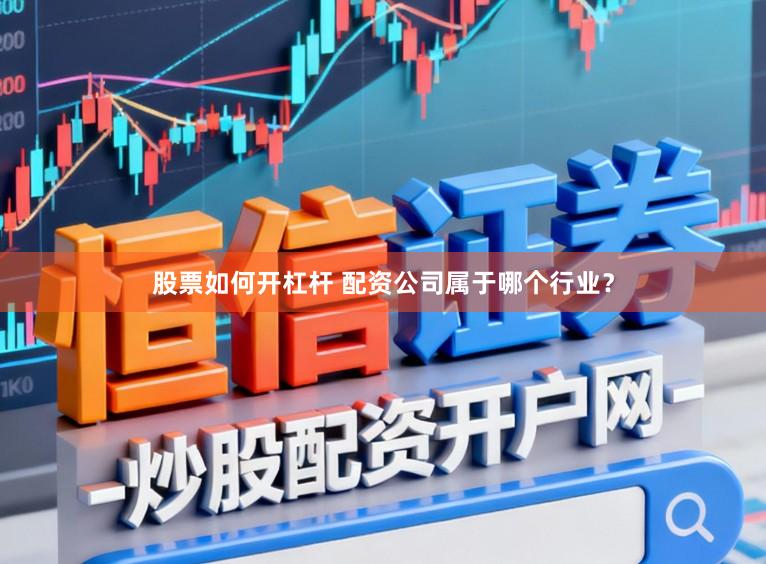 股票如何开杠杆 配资公司属于哪个行业？