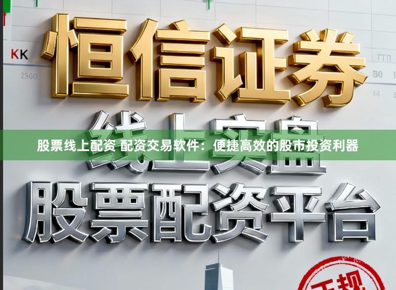 股票线上配资 配资交易软件：便捷高效的股市投资利器
