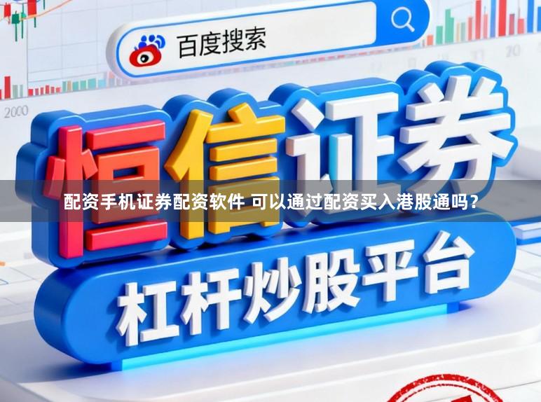 配资手机证券配资软件 可以通过配资买入港股通吗？