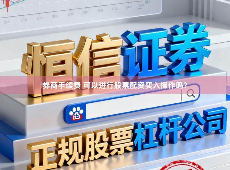 券商手续费 可以进行股票配资买入操作吗？