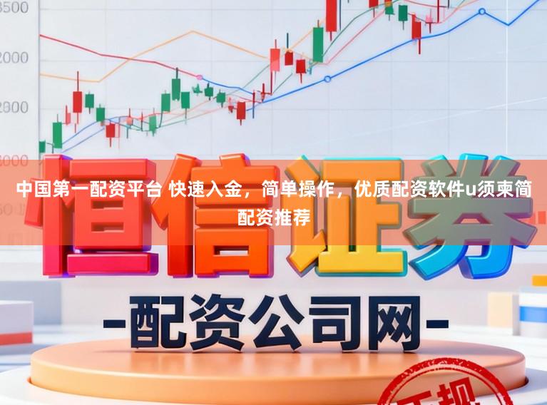 中国第一配资平台 快速入金，简单操作，优质配资软件u须柬简配资推荐