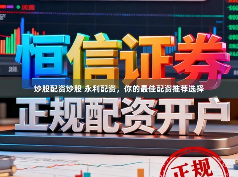 炒股配资炒股 永利配资，你的最佳配资推荐选择